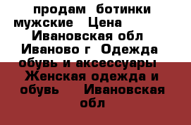 продам  ботинки мужские › Цена ­ 1 950 - Ивановская обл., Иваново г. Одежда, обувь и аксессуары » Женская одежда и обувь   . Ивановская обл.